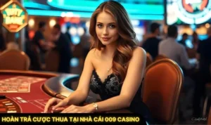 Hoàn Trả Cược Thua Tại Nhà Cái 009 Casino